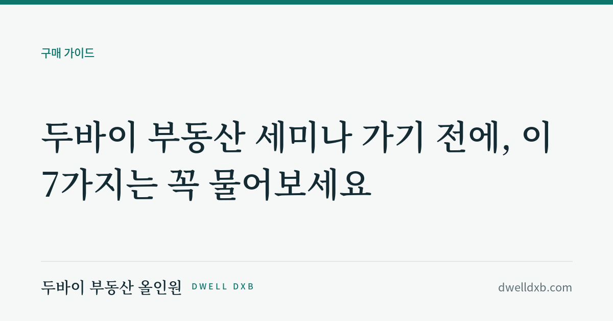 두바이 부동산 세미나 가기 전에, 이 7가지는 꼭 물어보세요